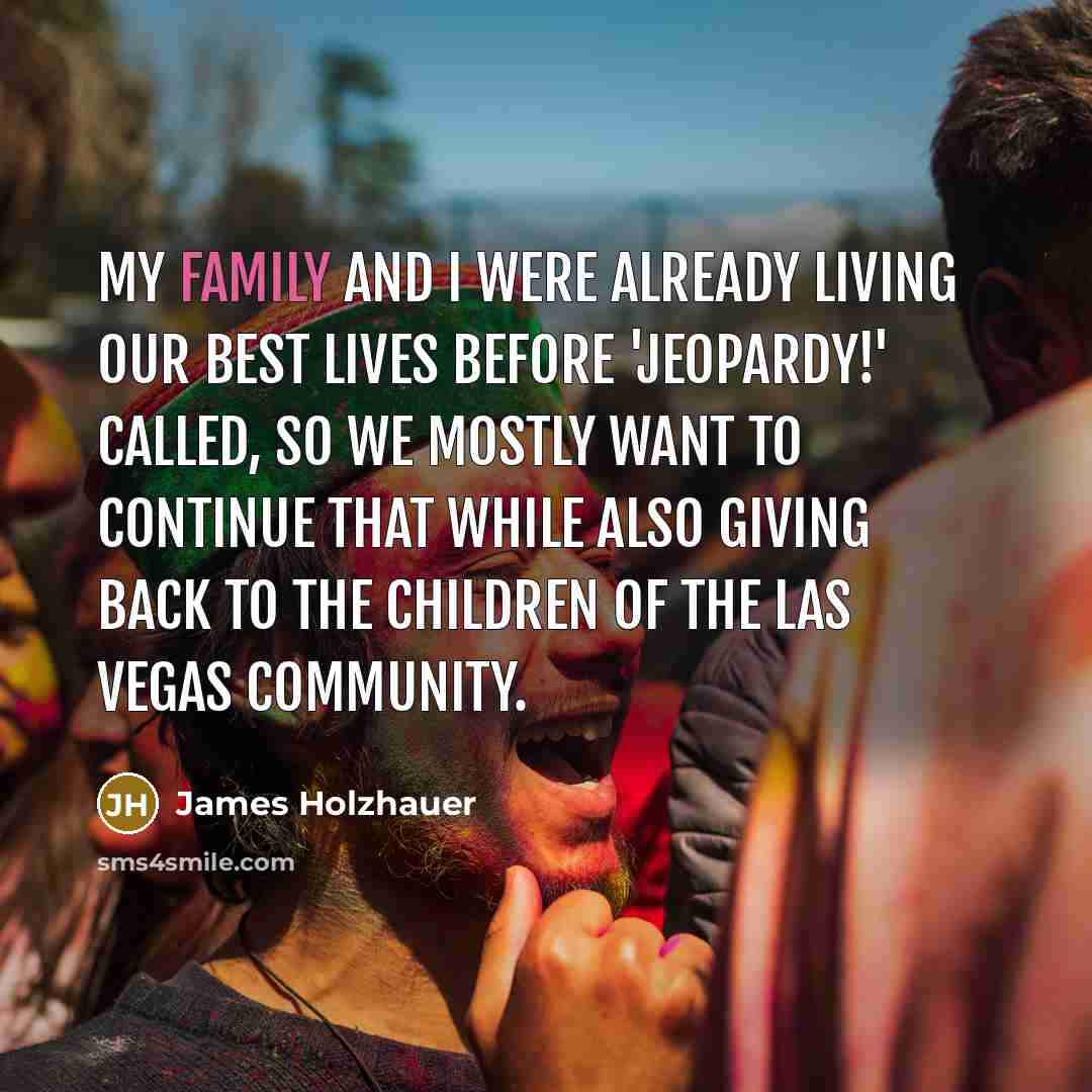 “My family and I were already living our best lives…” quote by James Holzhauer
