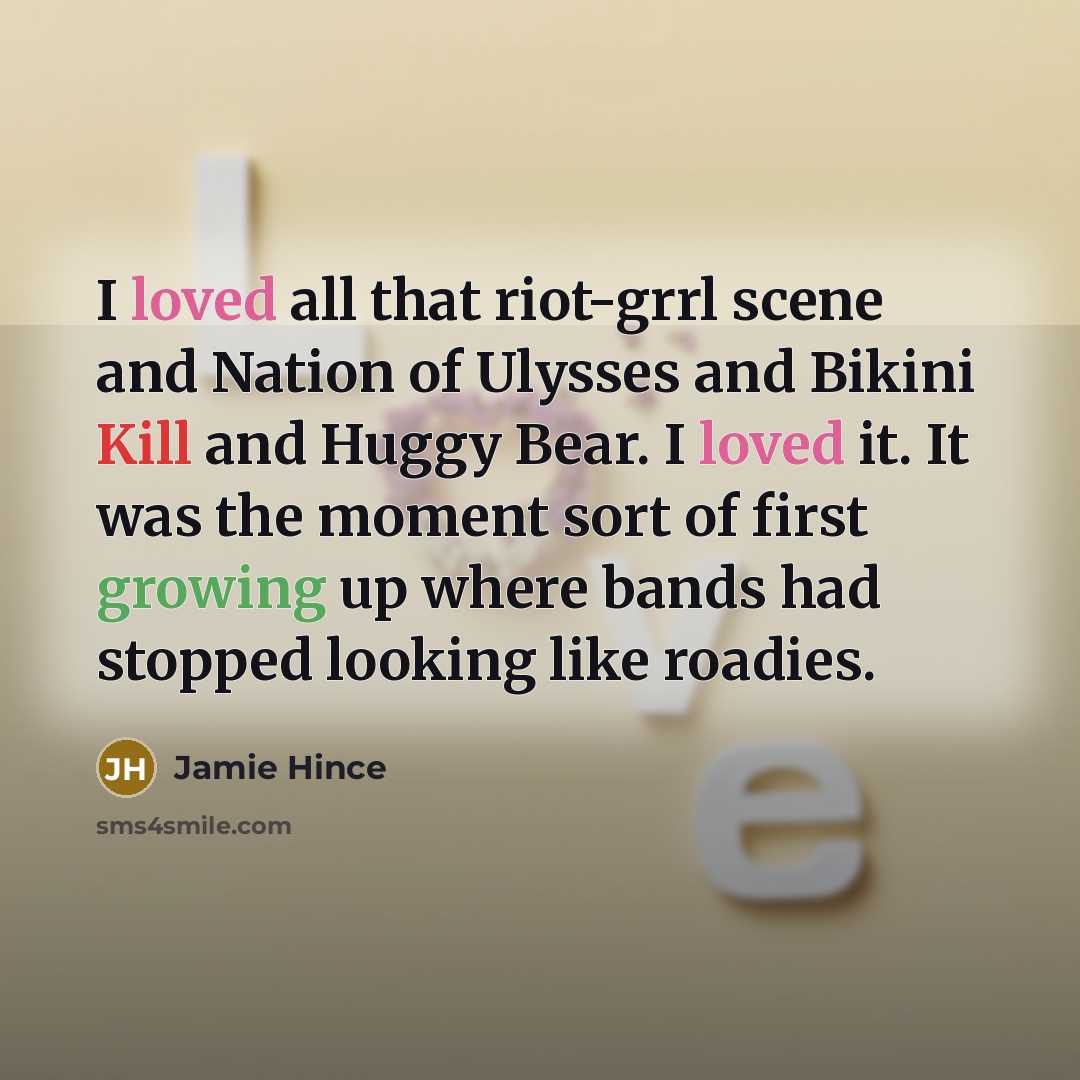 “I loved all that riot-grrl scene and Nation of Ulysses and Bikini Kill and Huggy Bear. I loved it. It was the moment sort of first growing up where bands had stopped looking like roadies.” quote by Jamie Hince
