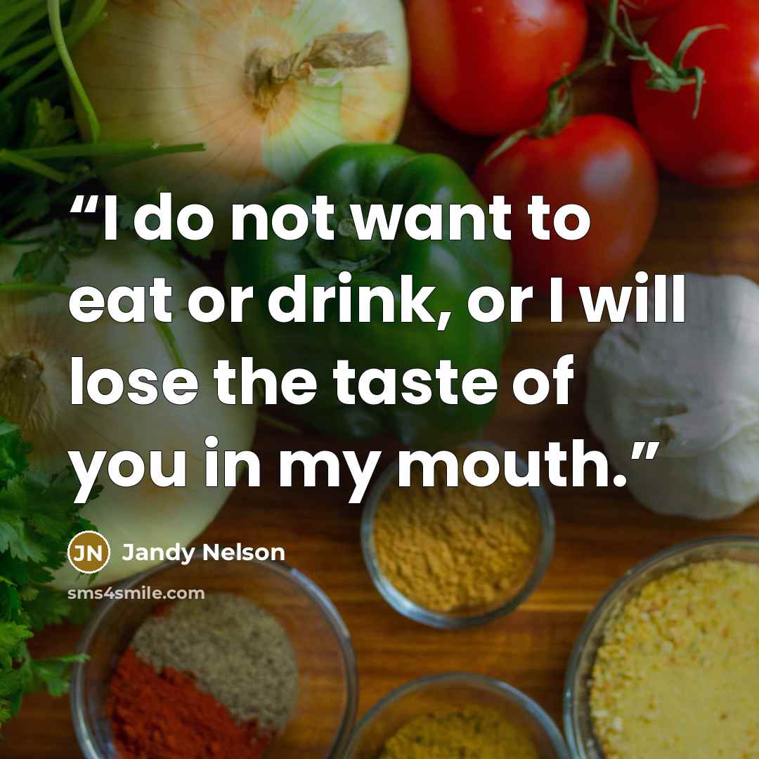 “I do not want to eat or drink, or I will lose the taste of you in my mouth.” quote by Jandy Nelson