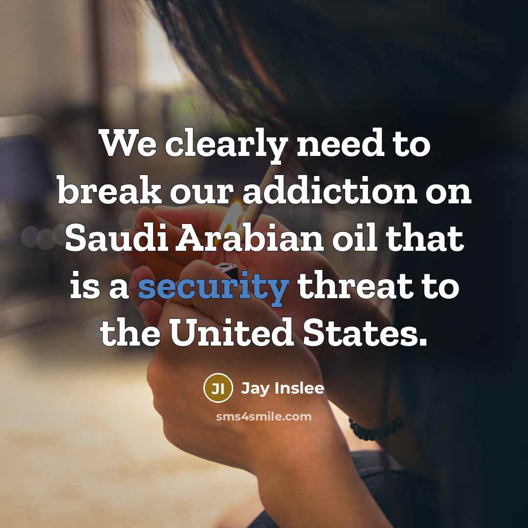 “We clearly need to break our addiction on Saudi Arabian…” quote by Jay Inslee