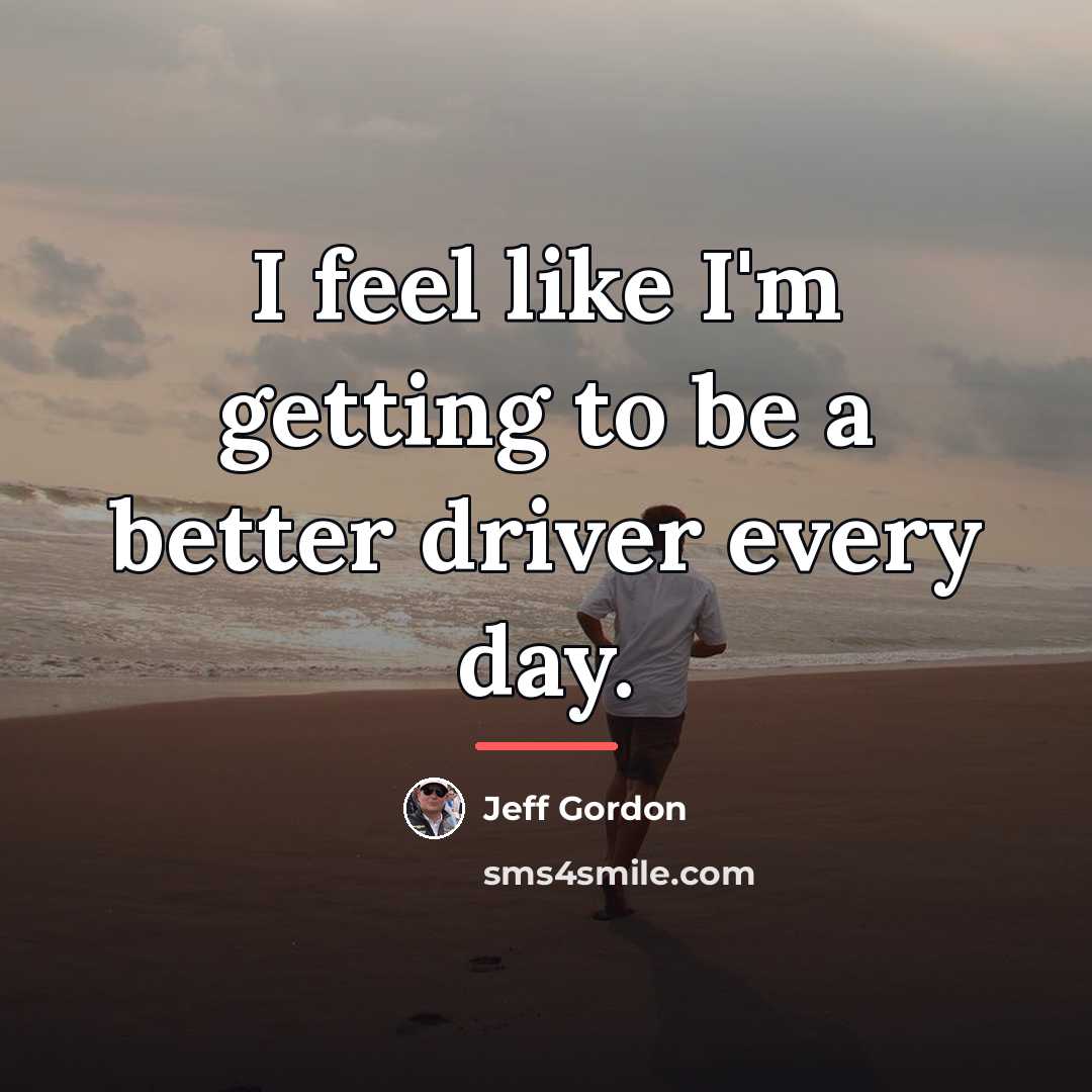 “I feel like I'm getting to be a better driver…” quote by Jeff Gordon