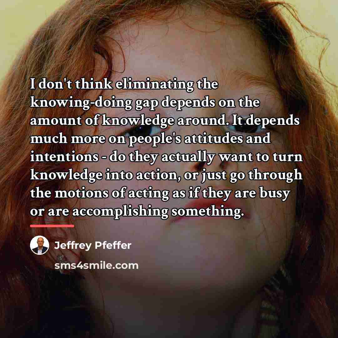 “I don't think eliminating the knowing-doing gap depends on the…” quote by Jeffrey Pfeffer