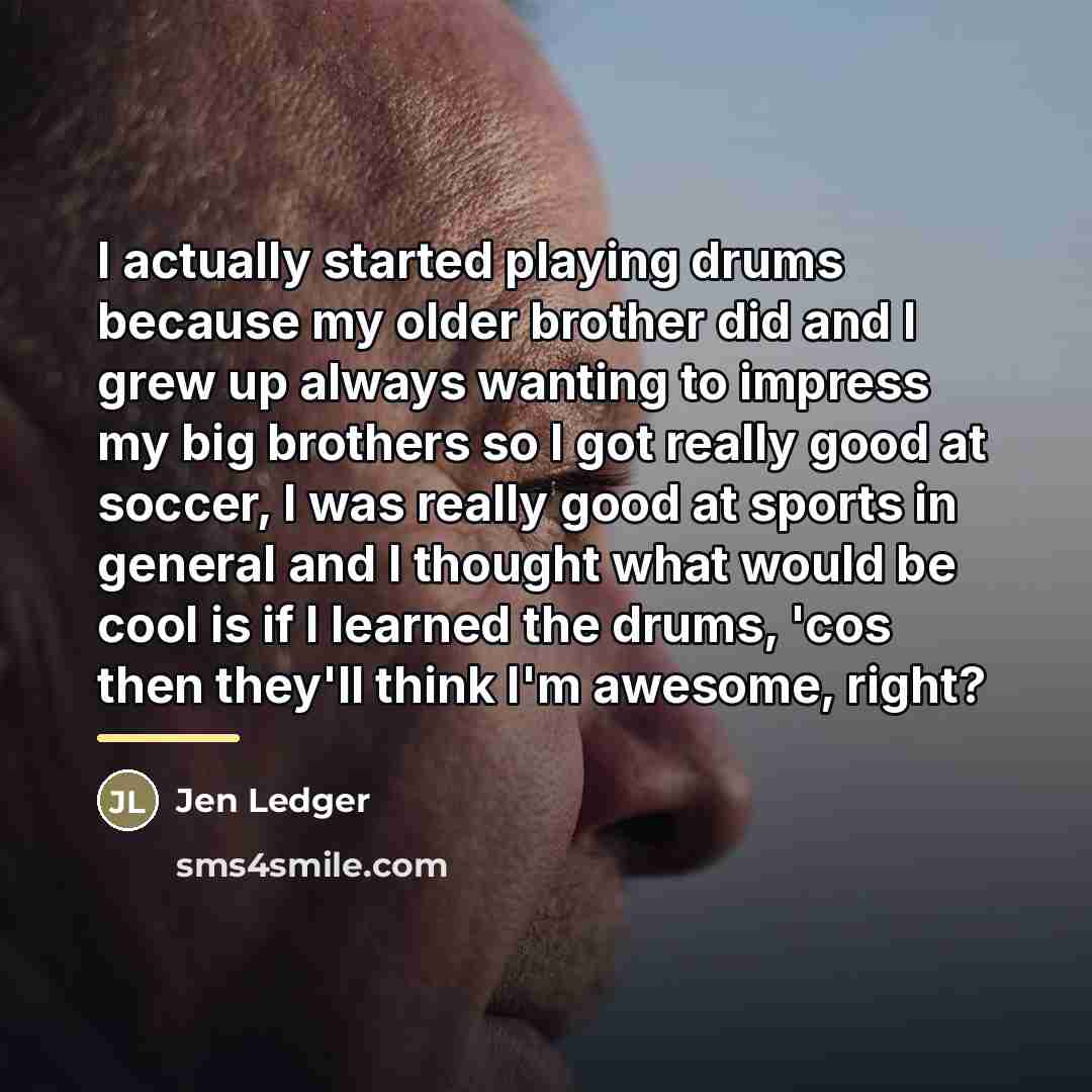 “I actually started playing drums because my older brother did…” quote by Jen Ledger