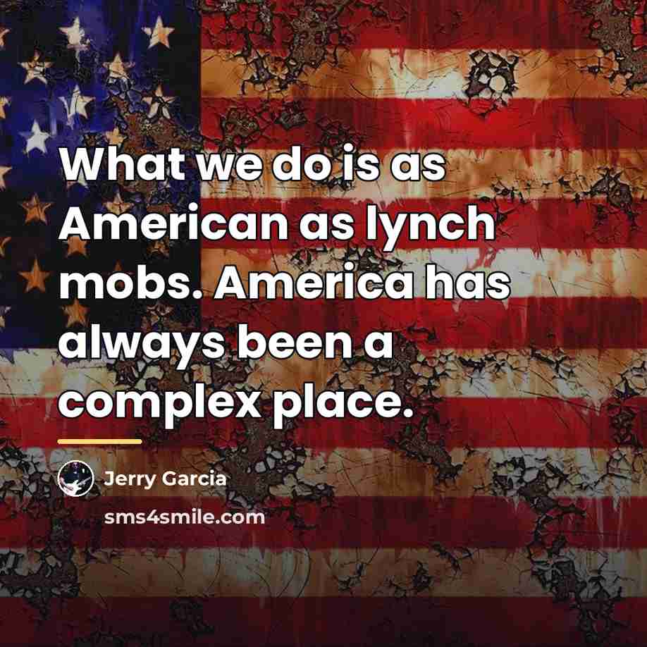 “What we do is as American as lynch mobs. America…” quote by Jerry Garcia