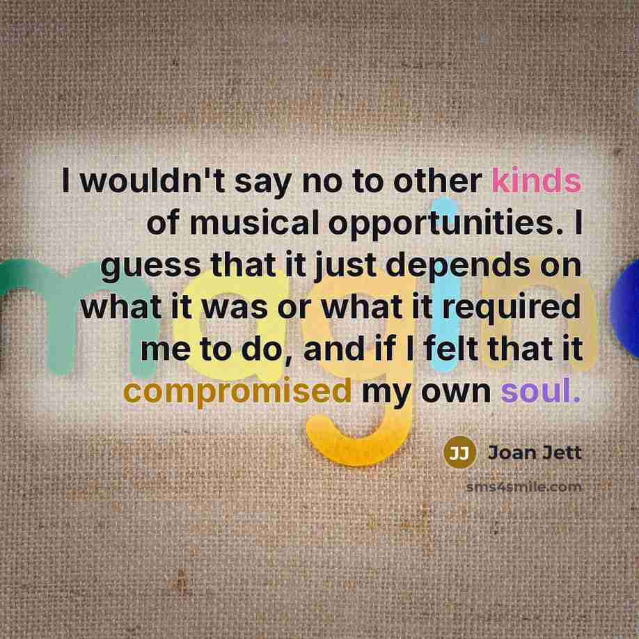 “I wouldn't say no to other kinds of musical opportunities.…” quote by Joan Jett
