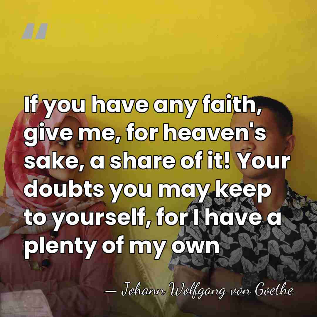 If you have any faith, give me, for heaven's sake, a share&hellip; - Johann Wolfgang Von Goethe
