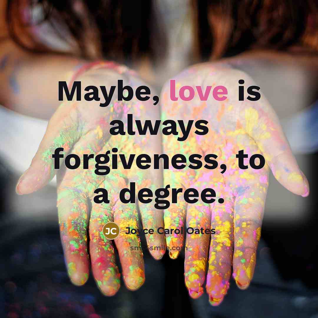 “Maybe, love is always forgiveness, to a degree.…” quote by Joyce Carol Oates