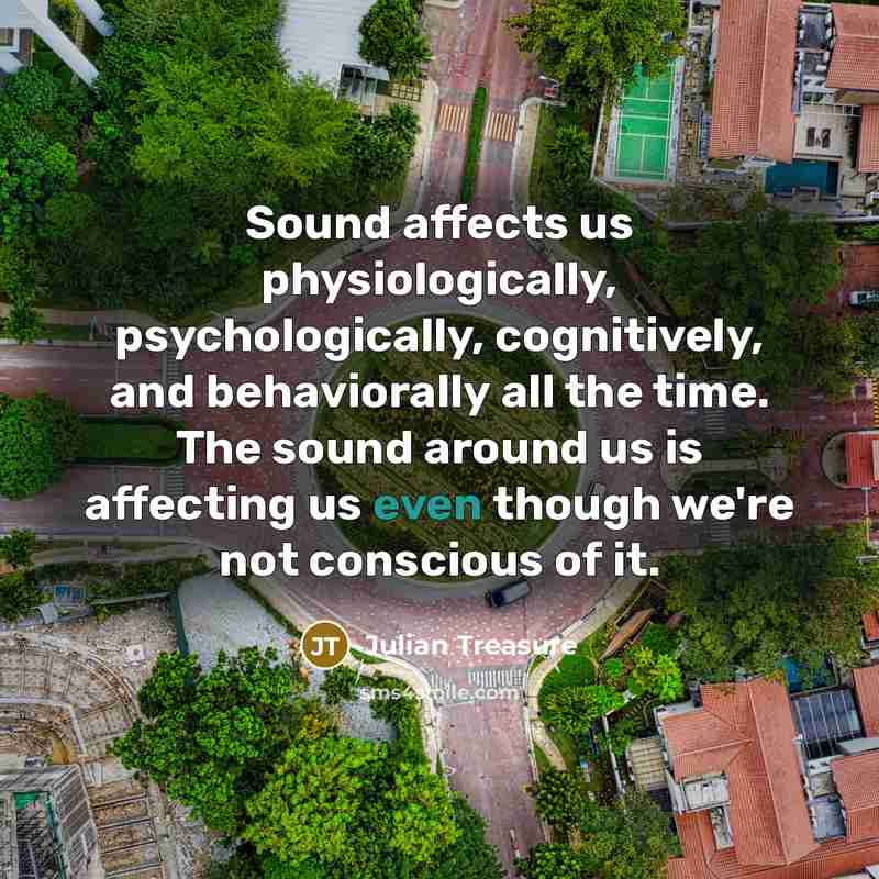 “Sound affects us physiologically, psychologically, cognitively, and behaviorally all the…” quote by Julian Treasure
