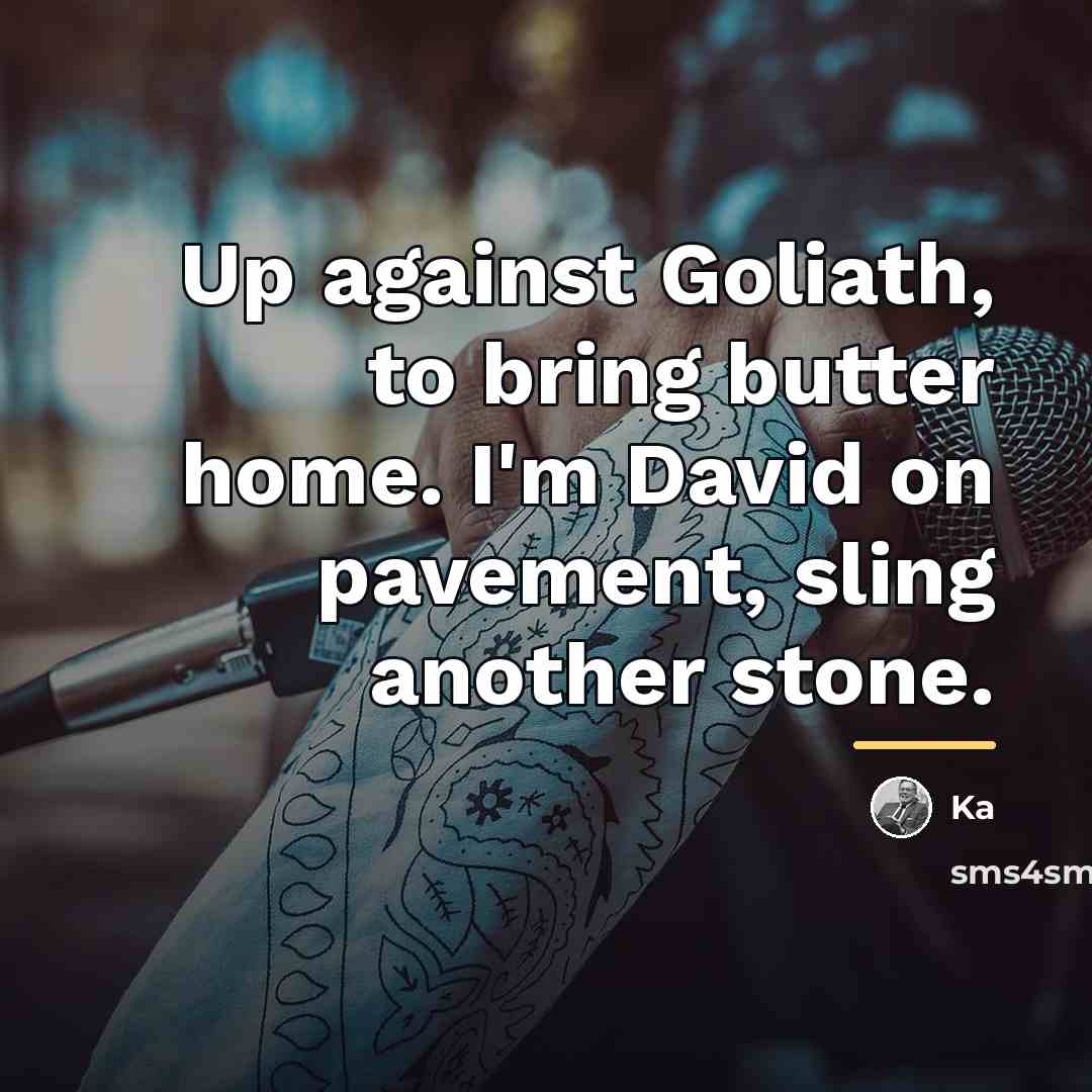 “Up against Goliath, to bring butter home. I'm David on…” quote by Ka