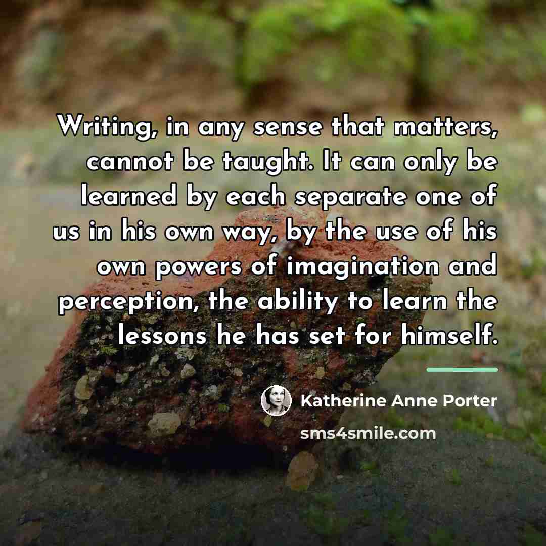 “Writing, in any sense that matters, cannot be taught. It…” quote by Katherine Anne Porter