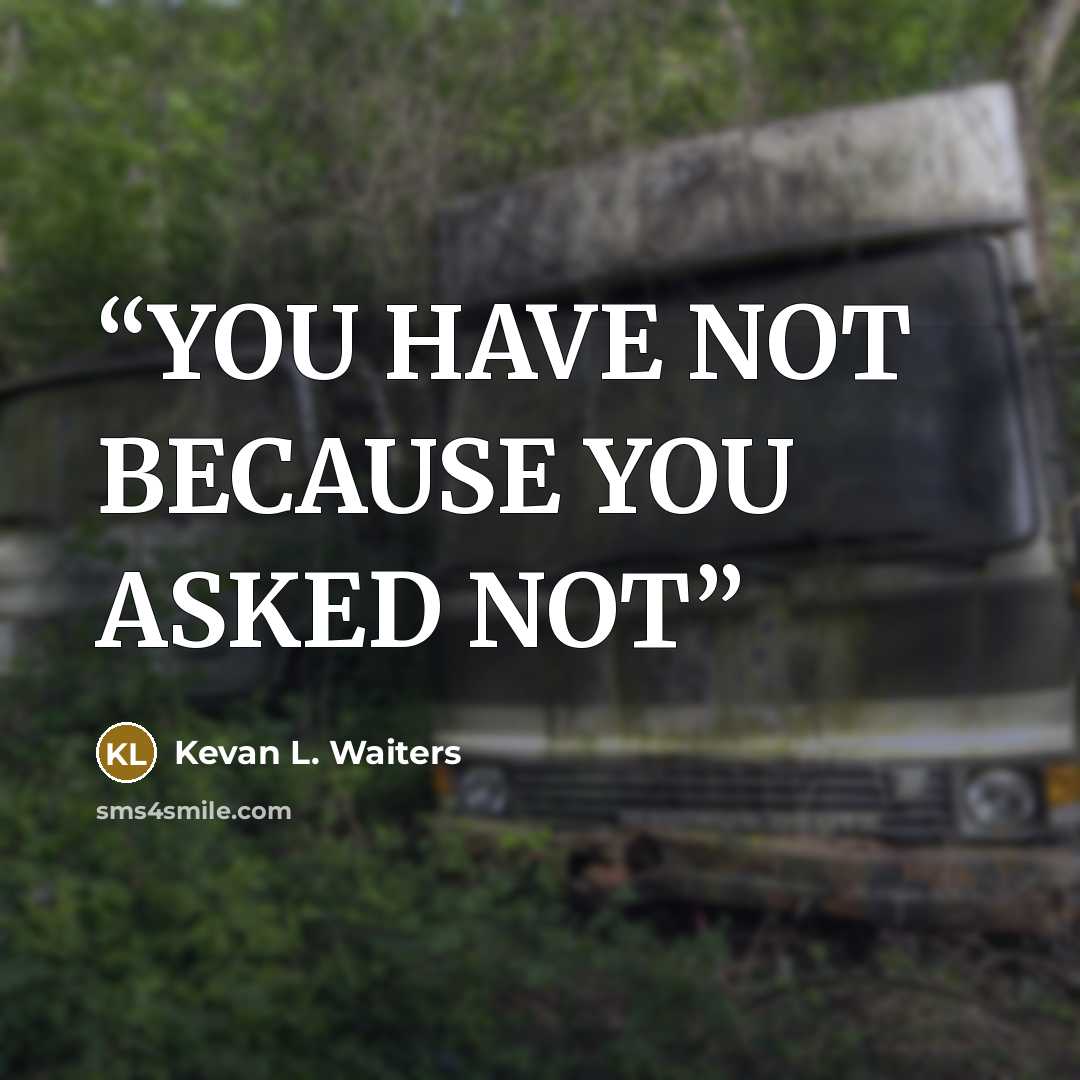 “YOU HAVE NOT BECAUSE YOU ASKED NOT” quote by Kevan L. Waiters