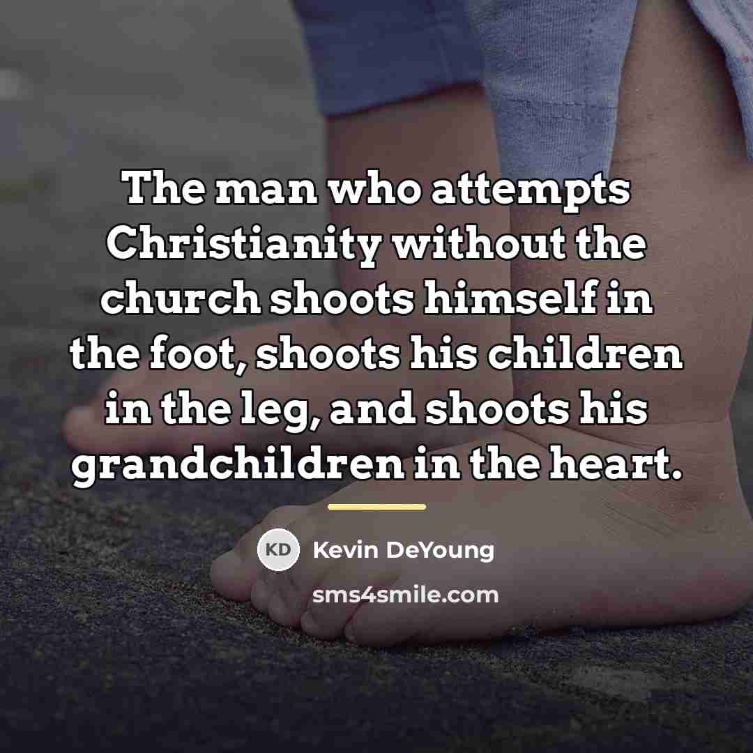 “The man who attempts Christianity without the church shoots himself…” quote by Kevin DeYoung