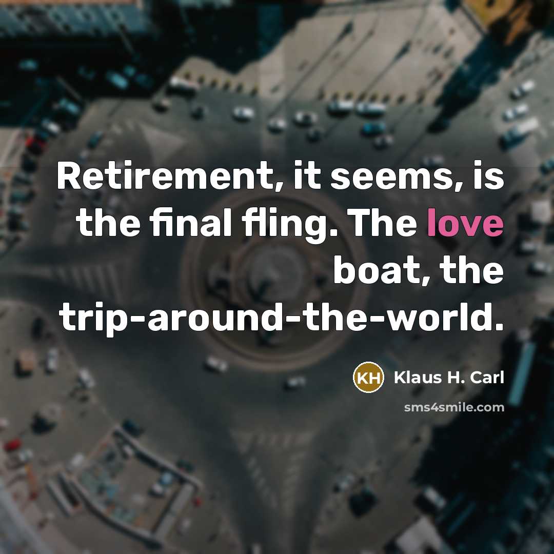 “Retirement, it seems, is the final fling. The love boat,…” quote by Klaus H. Carl