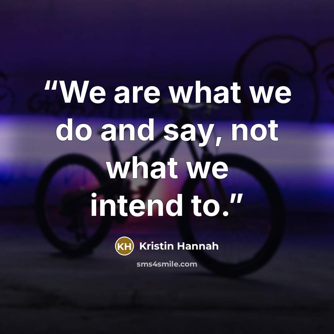 “We are what we do and say, not what we intend to.” quote by Kristin Hannah