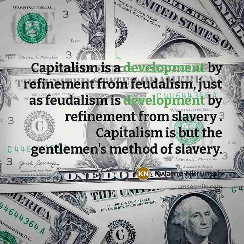 “Capitalism is a development by refinement from feudalism, just as…” quote by Kwame Nkrumah