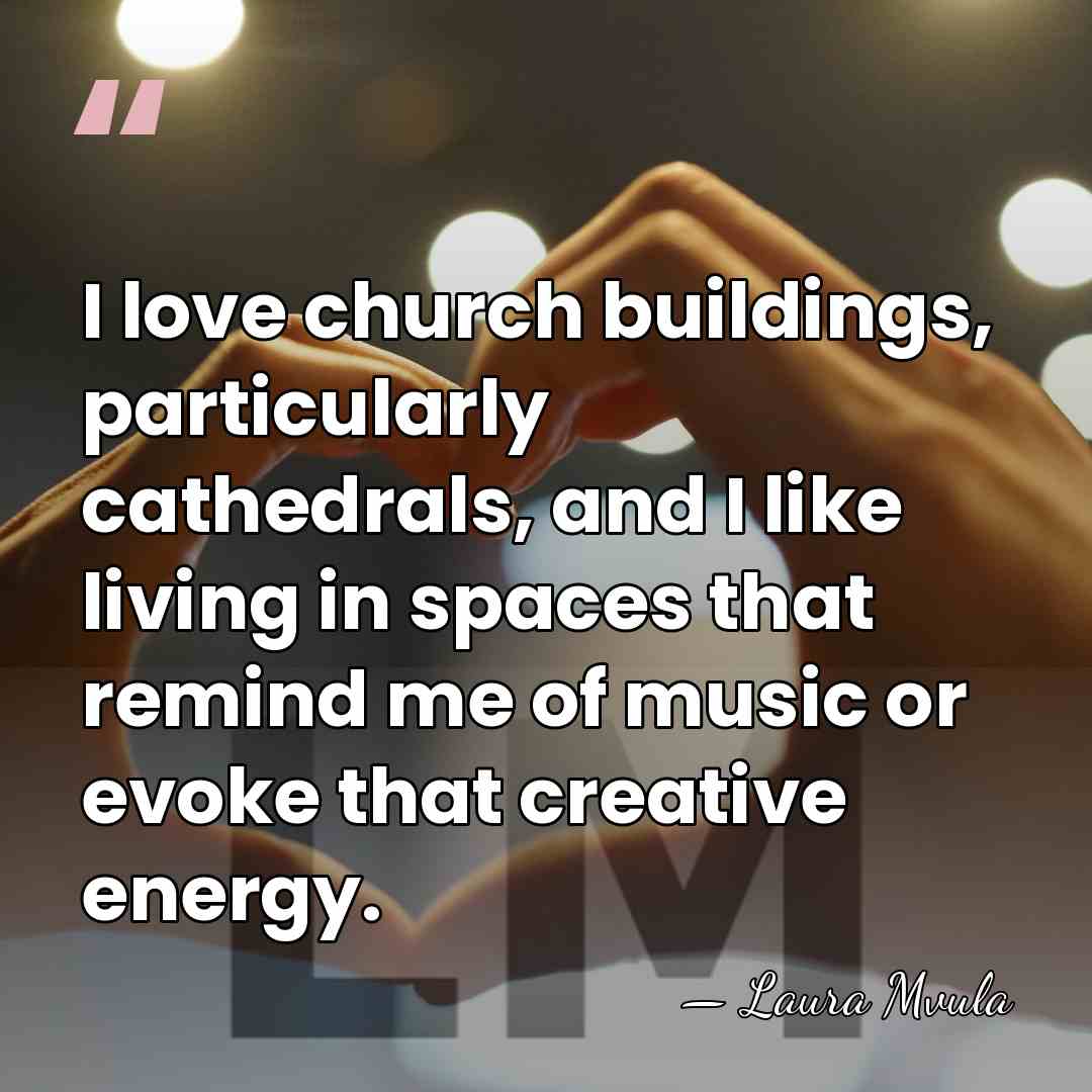 I love church buildings, particularly cathedrals, and I like living in spaces&hellip; - Laura Mvula