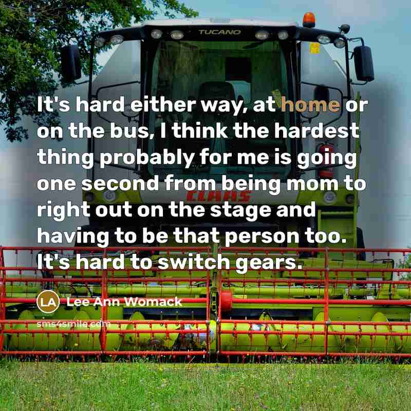 “It's hard either way, at home or on the bus,…” quote by Lee Ann Womack