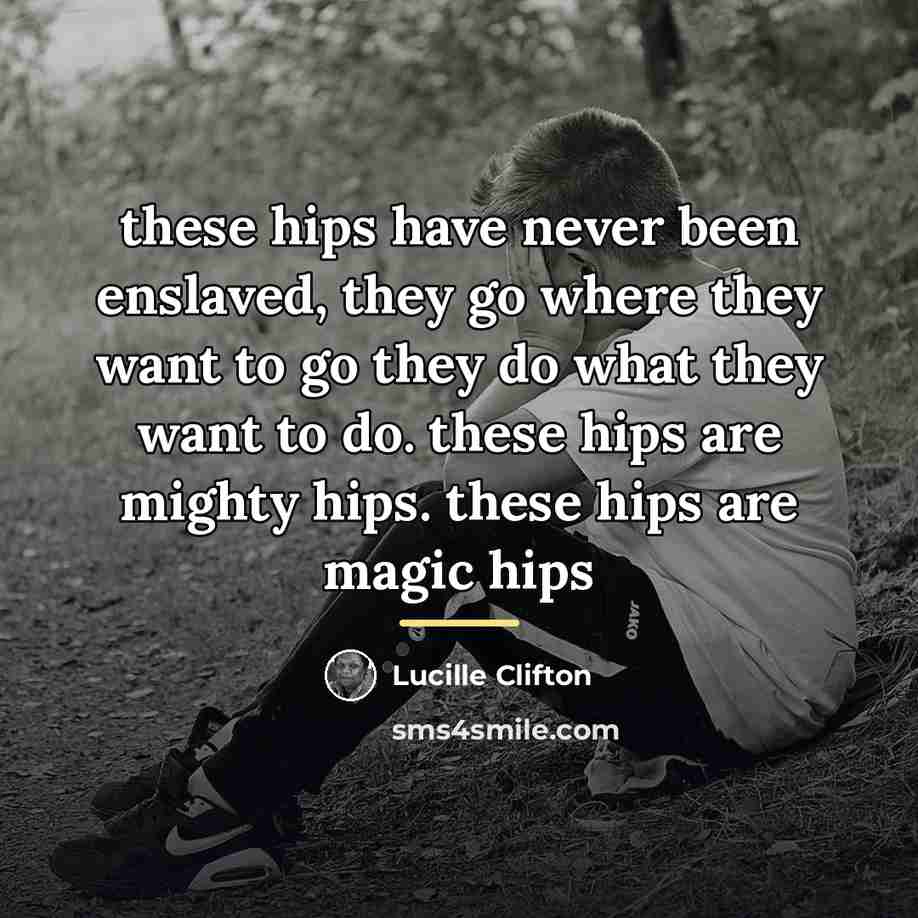“these hips have never been enslaved, they go where they…” quote by Lucille Clifton