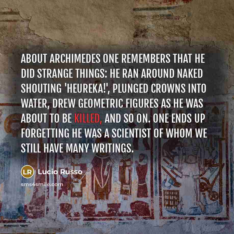“About Archimedes one remembers that he did strange things: he…” quote by Lucio Russo