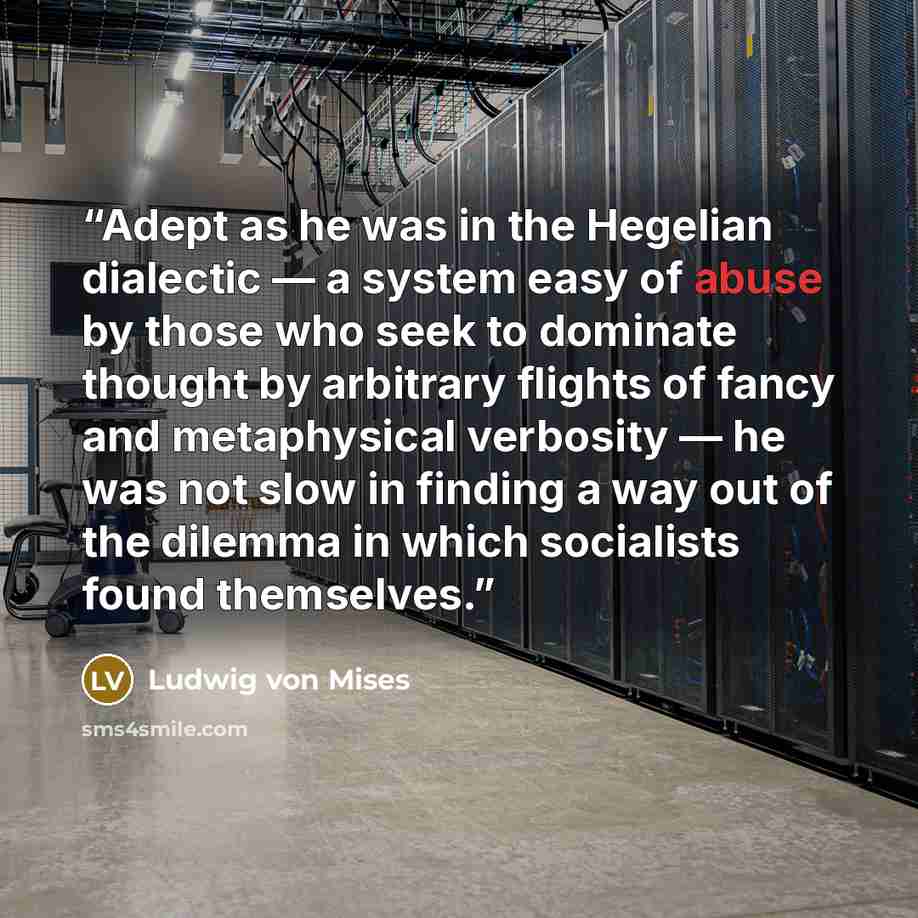 “Adept as he was in the Hegelian dialectic — a system easy of abuse by those who seek to dominate thought by arbitrary flights of fancy and metaphysical verbosity — he was not slow in finding a way out of the dilemma in which socialists found themselves.” quote by Ludwig von Mises