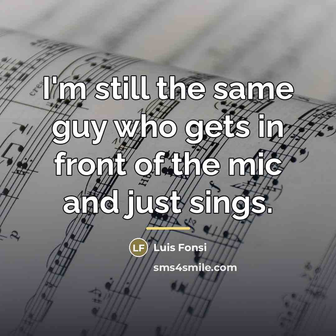 “I'm still the same guy who gets in front of…” quote by Luis Fonsi