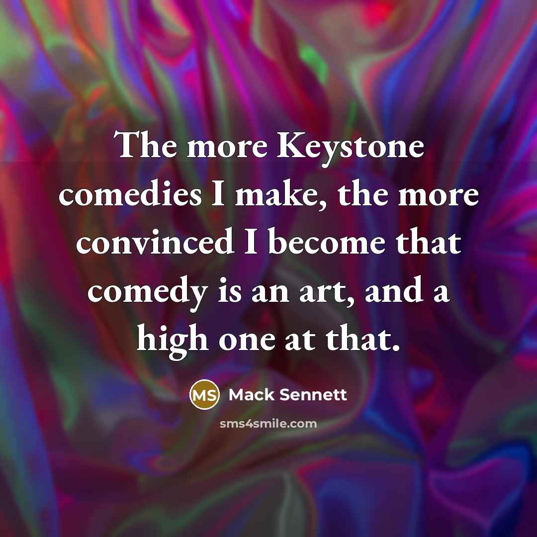 “The more Keystone comedies I make, the more convinced I…” quote by Mack Sennett