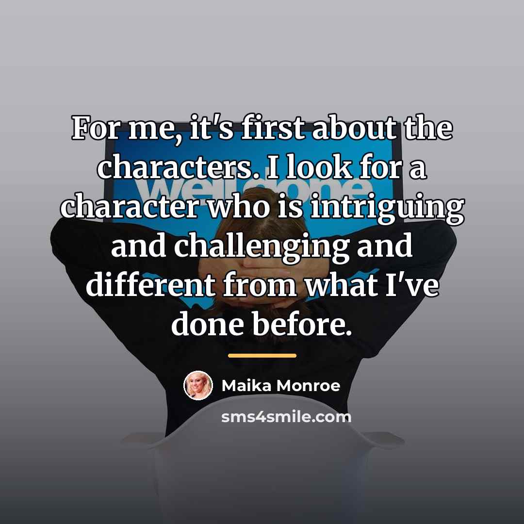 “For me, it's first about the characters. I look for…” quote by Maika Monroe
