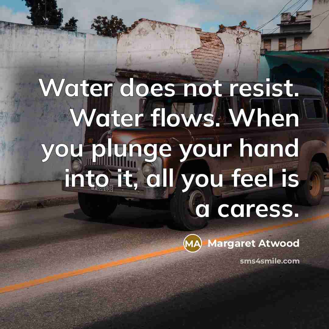 “Water does not resist. Water flows. When you plunge your…” quote by Margaret Atwood