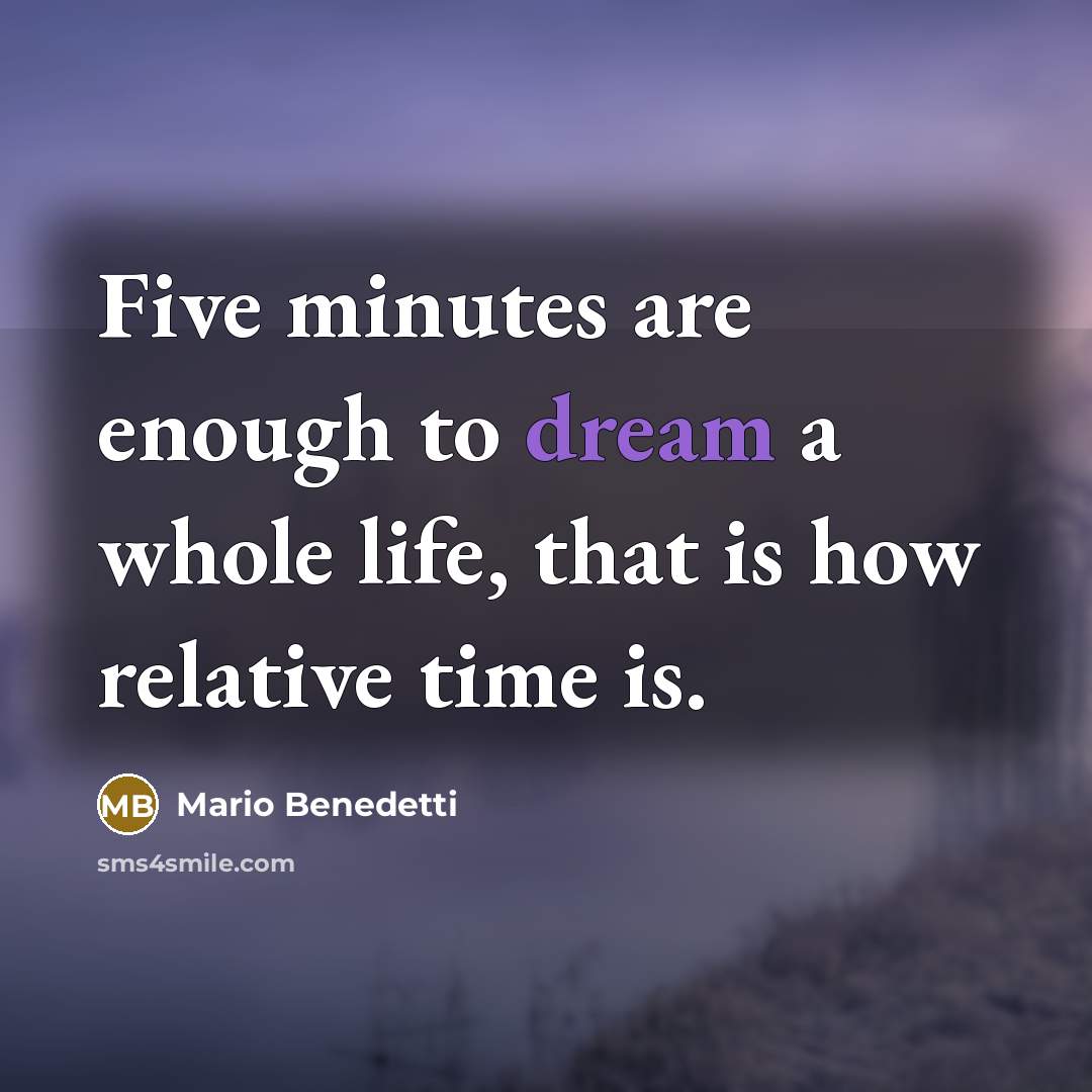 “Five minutes are enough to dream a whole life, that is how relative time is.” quote by Mario Benedetti