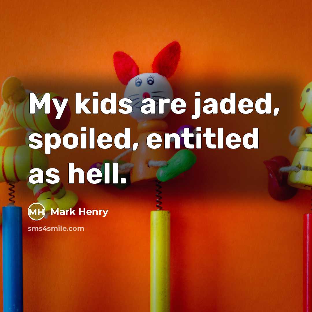 “My kids are jaded, spoiled, entitled as hell.…” quote by Mark Henry