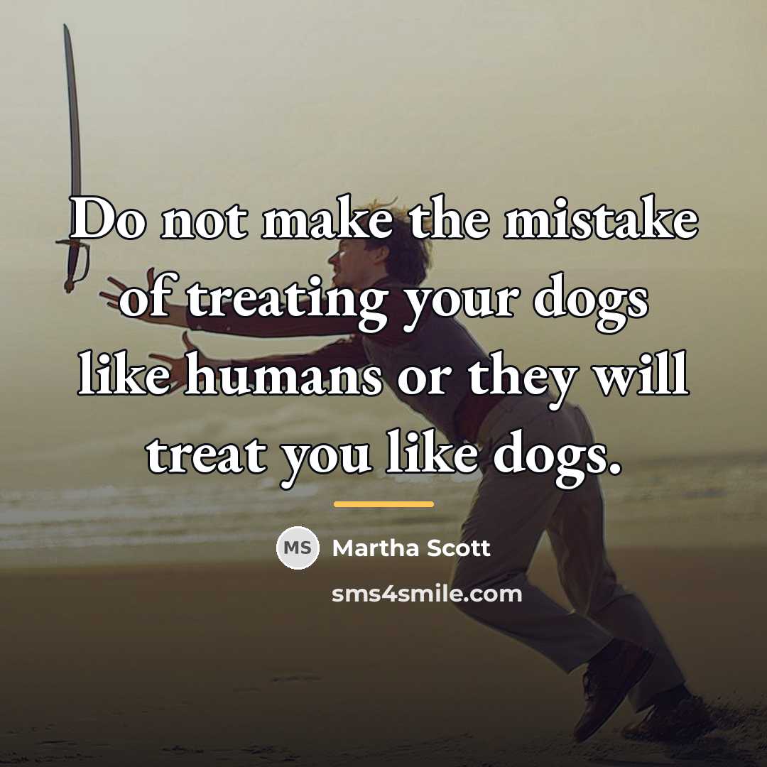 “Do not make the mistake of treating your dogs like…” quote by Martha Scott