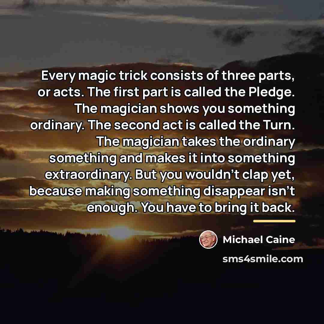 “Every magic trick consists of three parts, or acts. The…” quote by Michael Caine