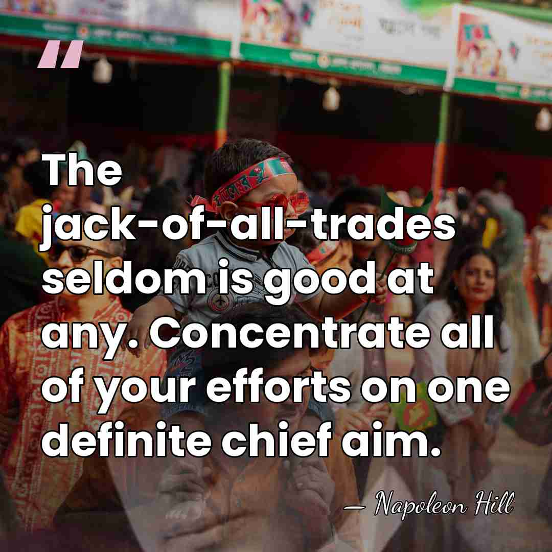 The jack-of-all-trades seldom is good at any. Concentrate all of your efforts&hellip; - Napoleon Hill