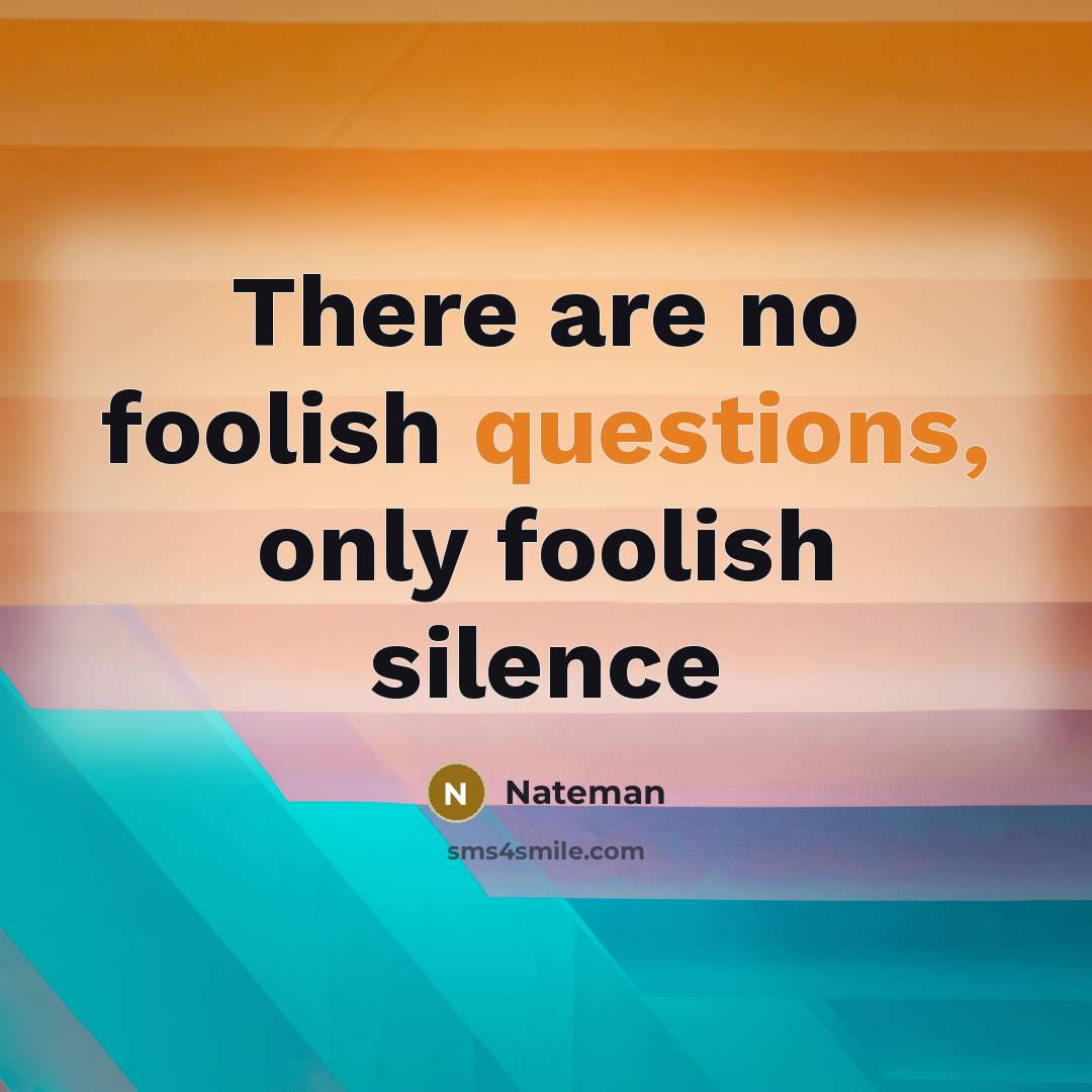 “There are no foolish questions, only foolish silence” quote by Nateman