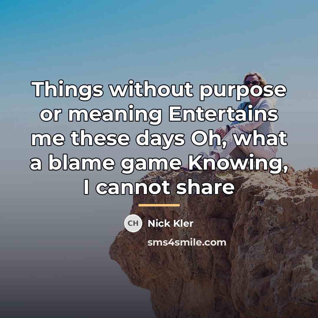 “Things without purpose or meaning Entertains me these days Oh,…” quote by Nick Kler
