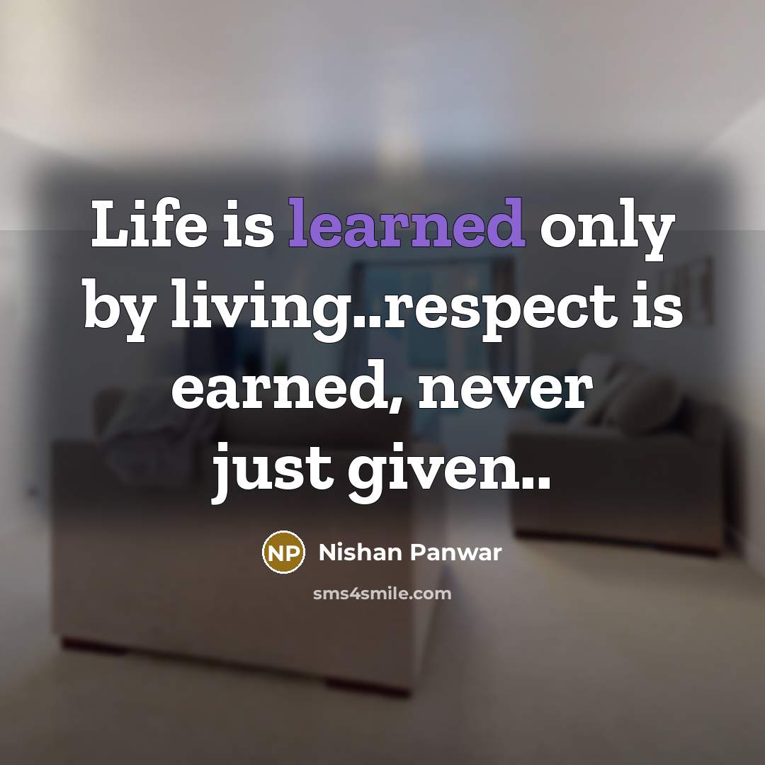 “Life is learned only by living..respect is earned, never just…” quote by Nishan Panwar