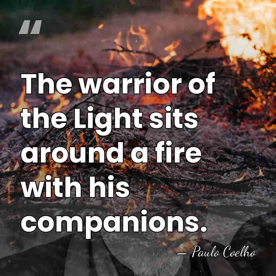 The warrior of the Light sits around a fire with his companions. - Paulo Coelho
