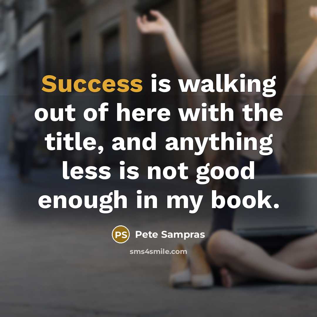 “Success is walking out of here with the title, and…” quote by Pete Sampras