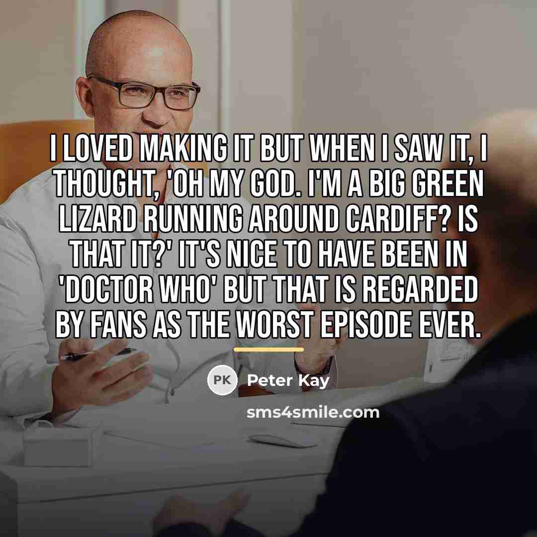 “I loved making it but when I saw it, I…” quote by Peter Kay