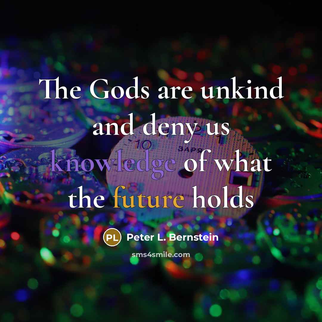 “The Gods are unkind and deny us knowledge of what…” quote by Peter L. Bernstein