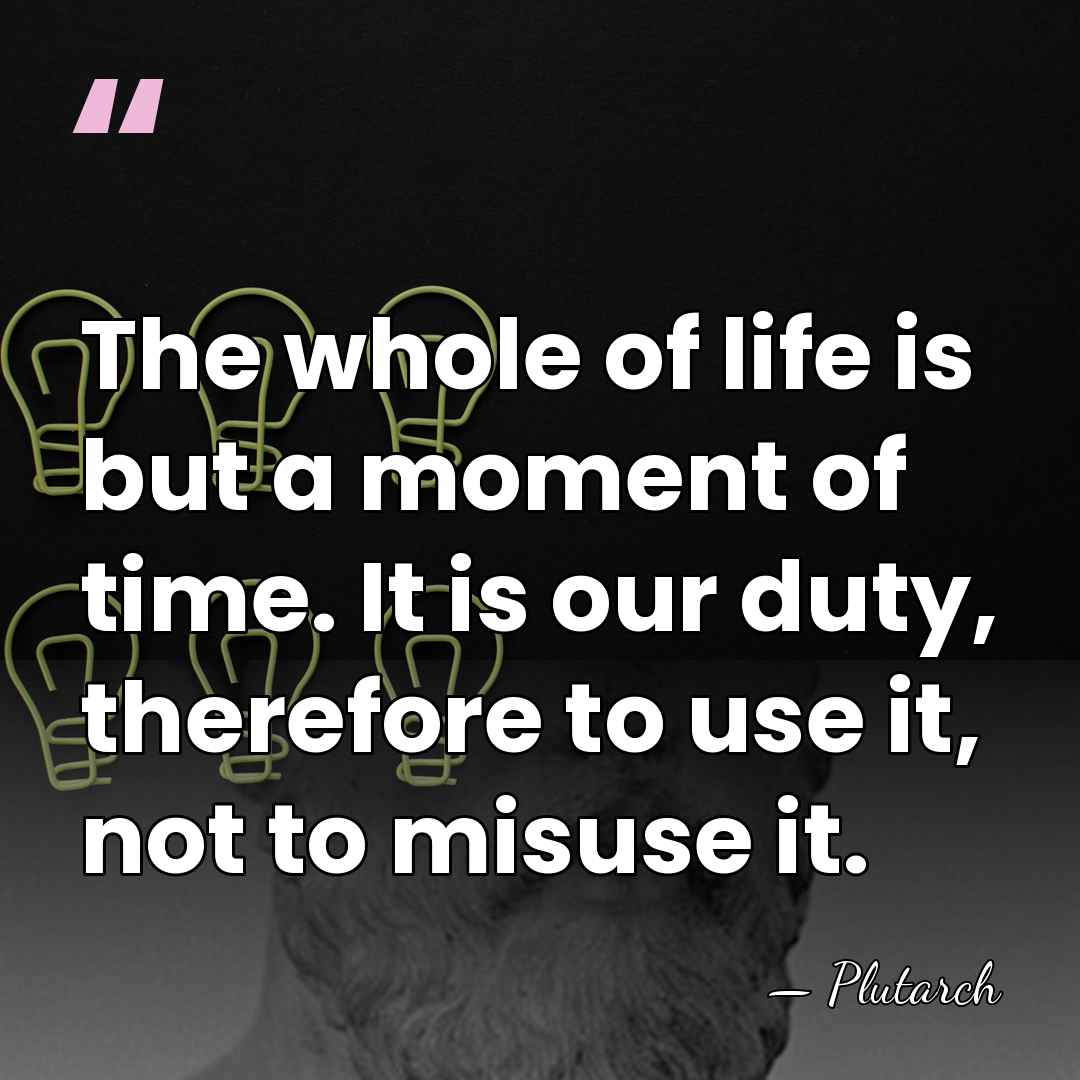 The whole of life is but a moment of time. It is&hellip; - Plutarch