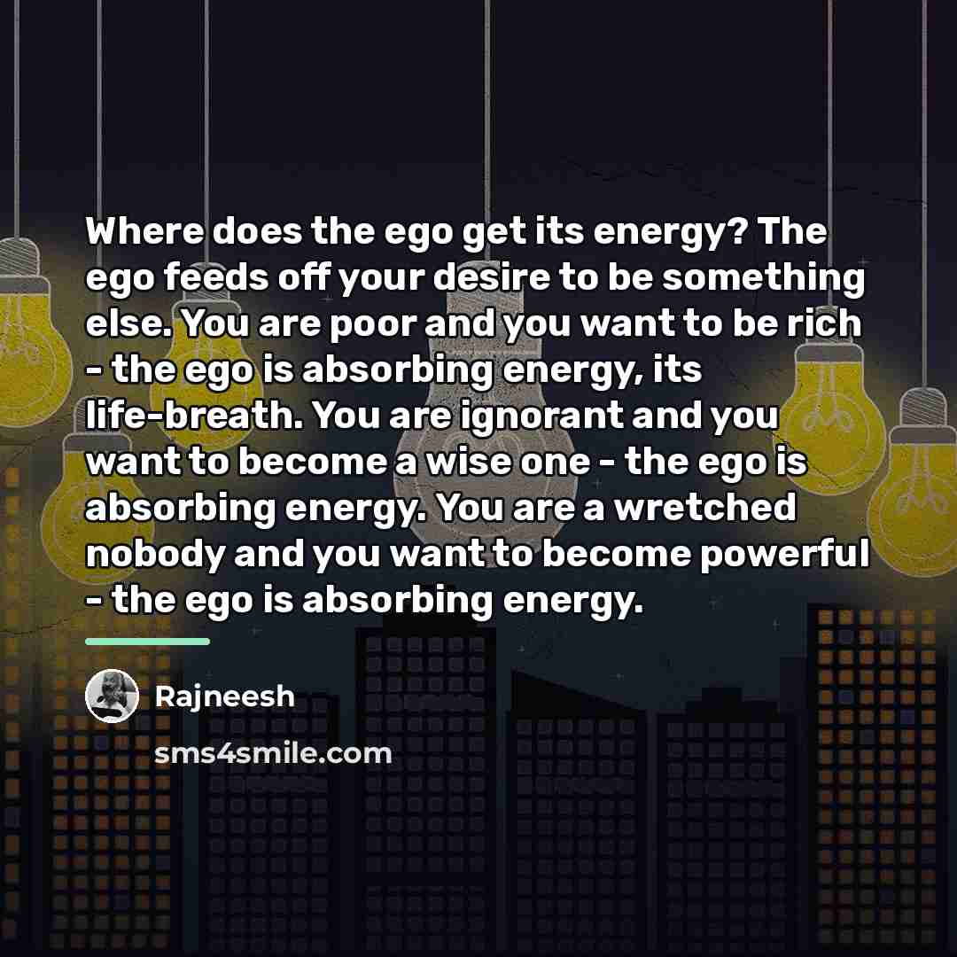 “Where does the ego get its energy? The ego feeds…” quote by Rajneesh