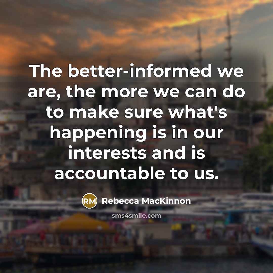“The better-informed we are, the more we can do to…” quote by Rebecca MacKinnon