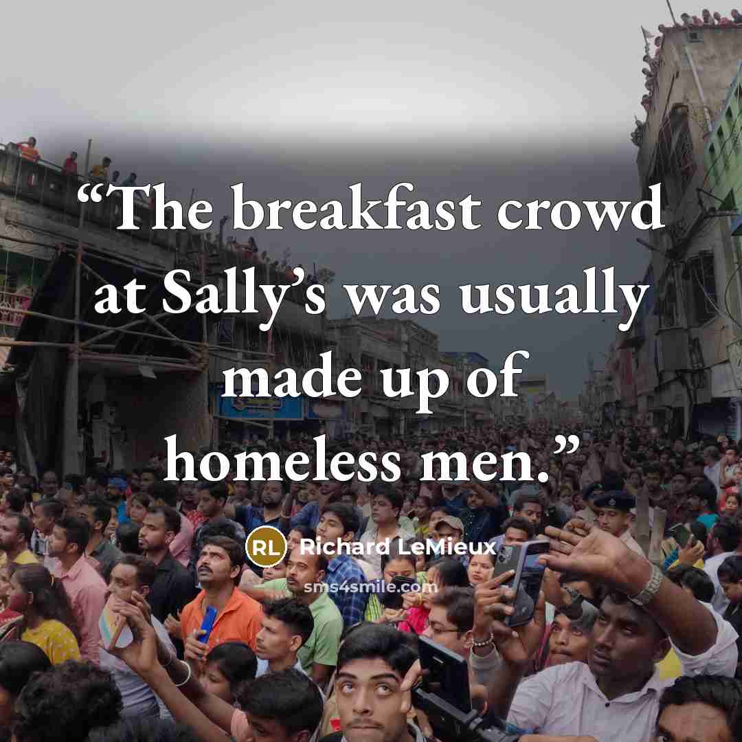 “The breakfast crowd at Sally’s was usually made up of homeless men.” quote by Richard LeMieux