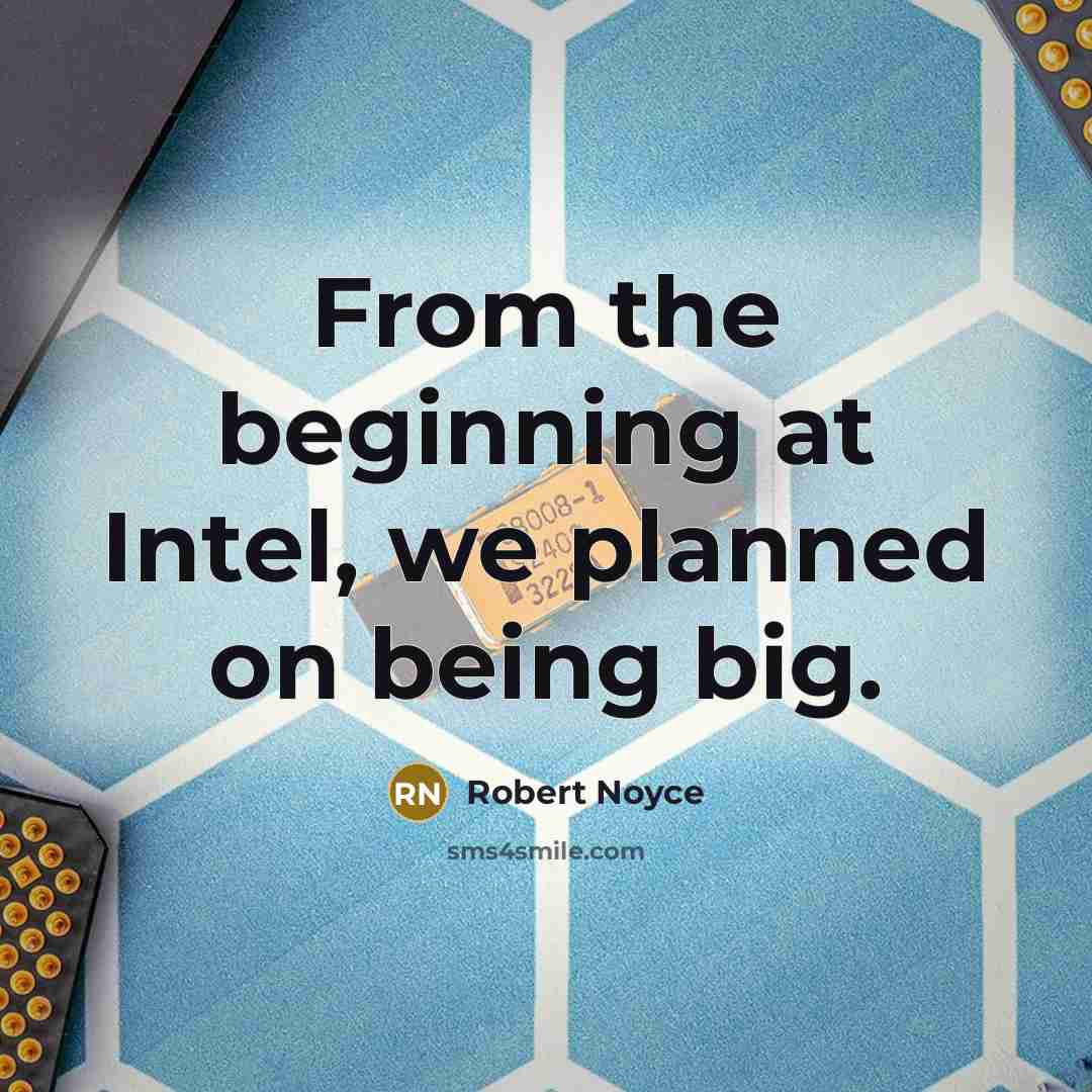 “From the beginning at Intel, we planned on being big.” quote by Robert Noyce