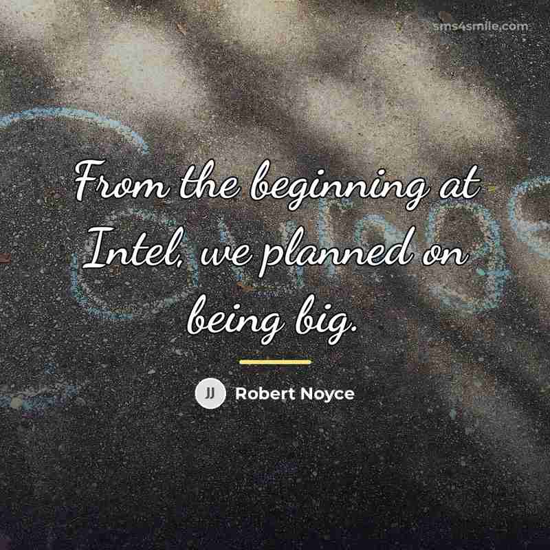 “From the beginning at Intel, we planned on being big.…” quote by Robert Noyce