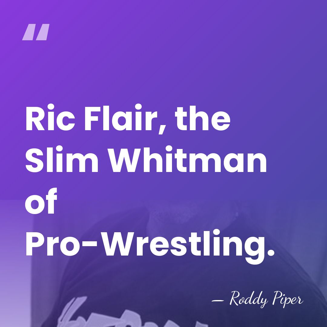 Ric Flair, the Slim Whitman of Pro-Wrestling. - Roddy Piper