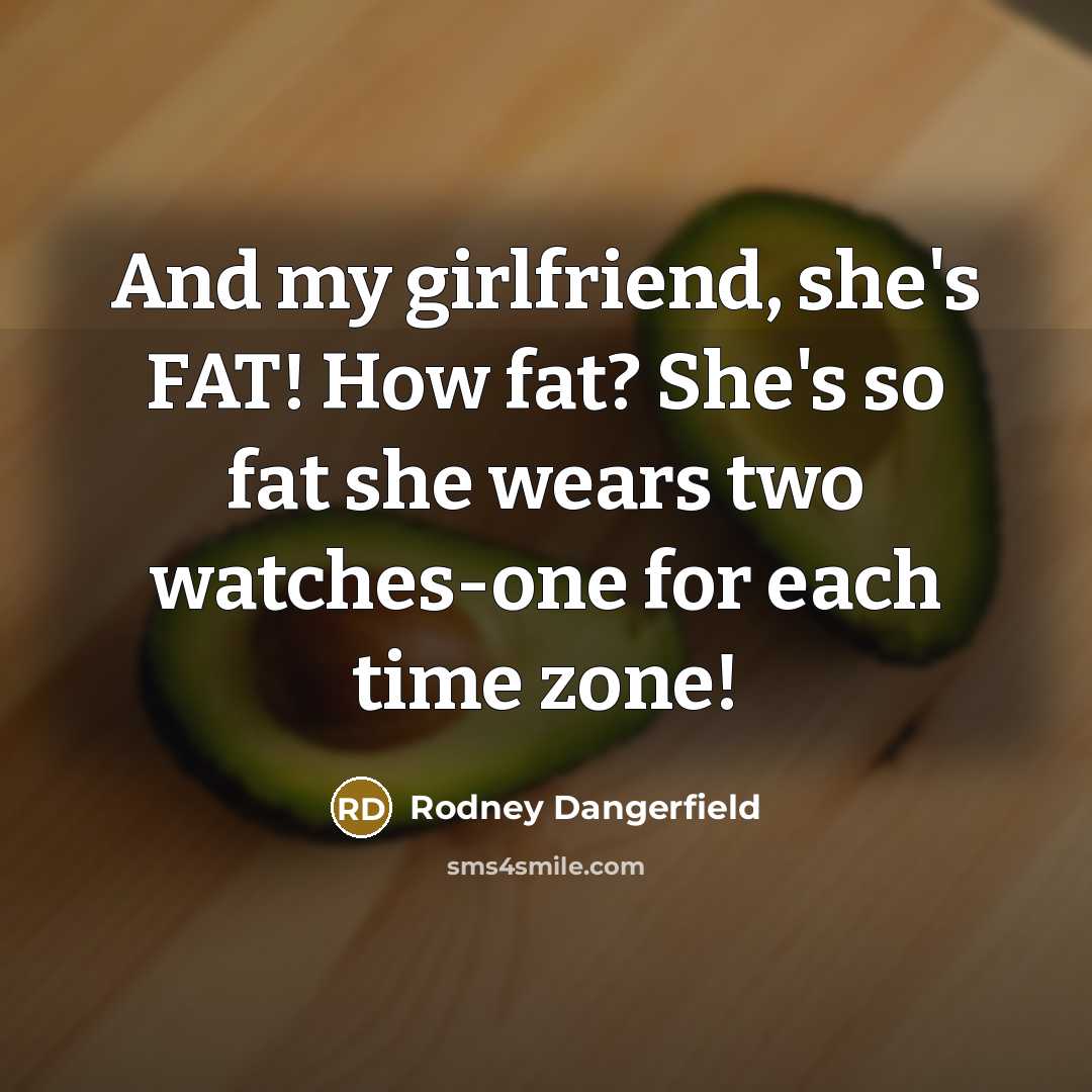 “And my girlfriend, she's FAT! How fat? She's so fat…” quote by Rodney Dangerfield