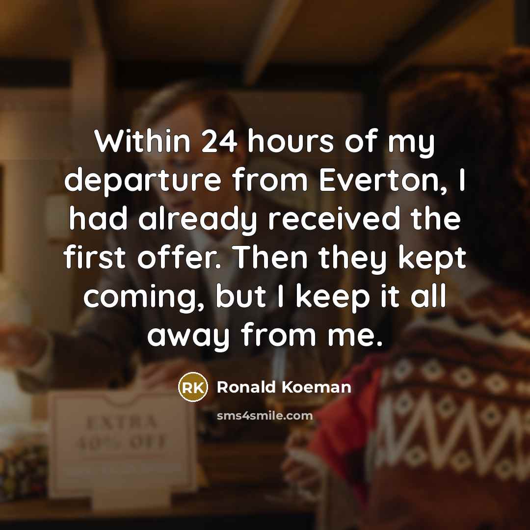 “Within 24 hours of my departure from Everton, I had…” quote by Ronald Koeman