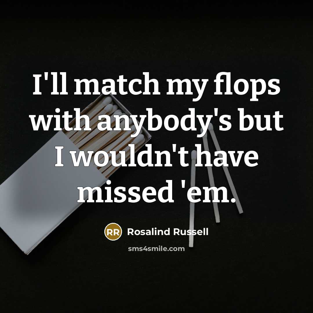 “I'll match my flops with anybody's but I wouldn't have…” quote by Rosalind Russell